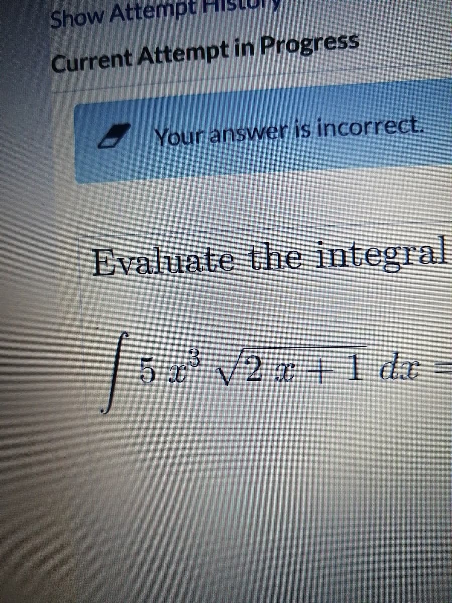 Show Attempt
Current Attempt in Progress
Your answer is incorrect.
Evaluate the integral
5 x' V2
x+1 dx =
