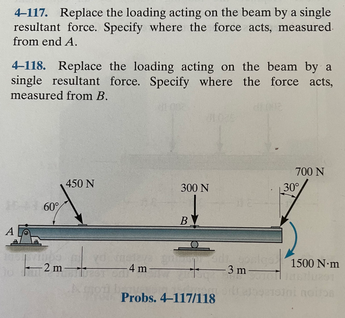 4-117. Replace the loading acting on the beam by a single
resultant force. Specify where the force acts, measured-
from end A.
4-118. Replace the loading acting on the beam by a
single resultant force. Specify where the force acts,
measured from B.
700 N
450 N
300 N
30°
60
В
2 m
go1500 N-m
4 m
3 m
- -
Probs. 4-117/118
oini noion
