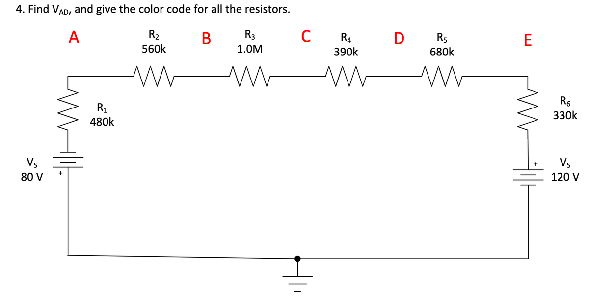 4. Find VAD, and give the color code for all the resistors.
A
R2
В
R3
C
R4
D Rs
560k
1.0M
390k
680k
R6
330k
R1
480k
Vs
Vs
80 V
120 V
