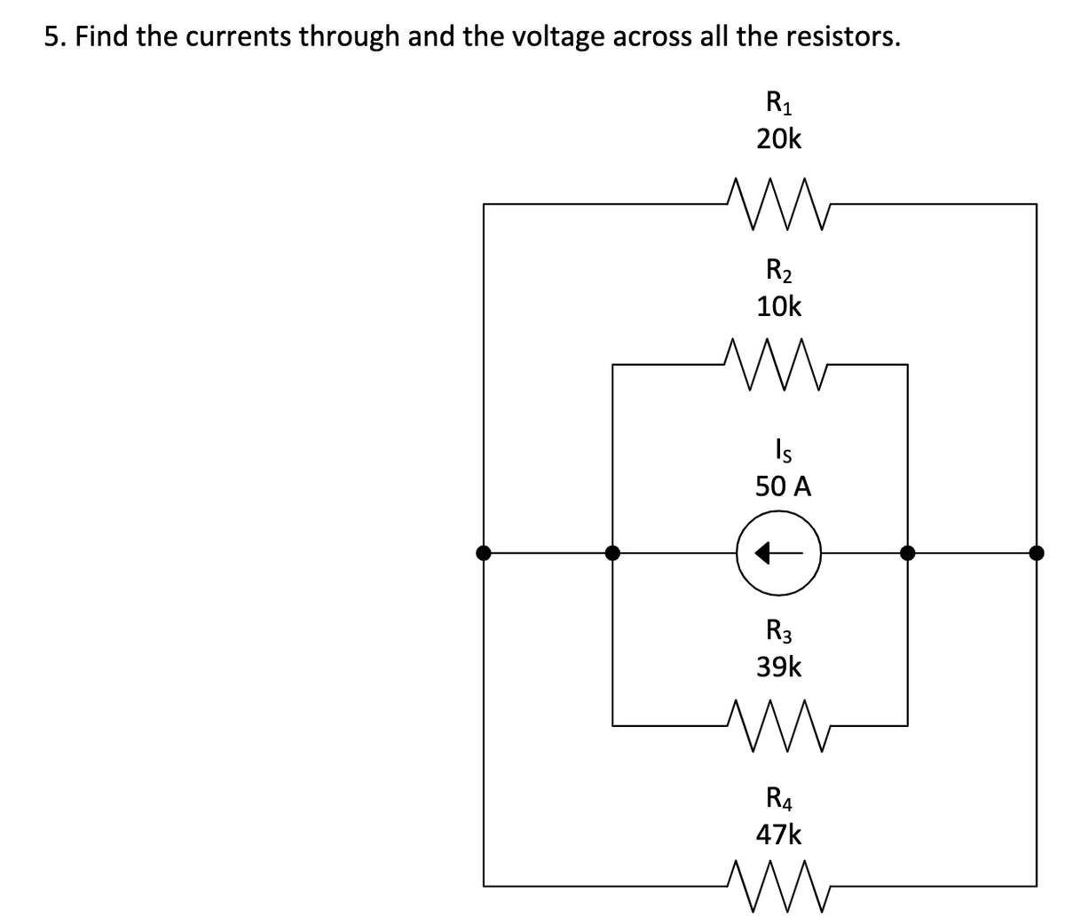 5. Find the currents through and the voltage across all the resistors.
R1
20k
R2
10k
Is
50 A
R3
39k
R4
47k
