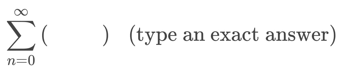 Σ
) (type
an exact answer)
n=0
