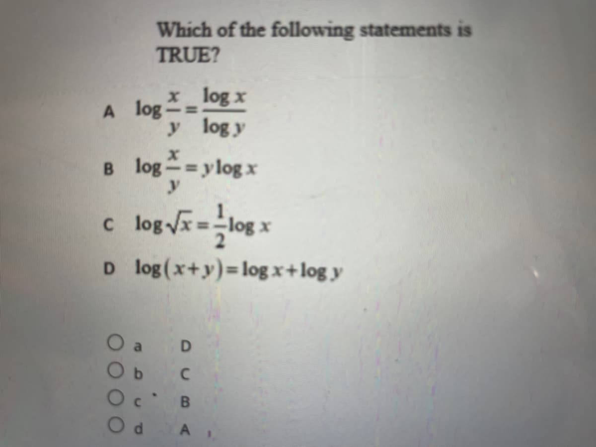 Which of the following statements is
TRUE?
xlog x
A log-
y log y
B log ylog x
y
c log =log x
C
D log(x+y)=log x+log y
A
