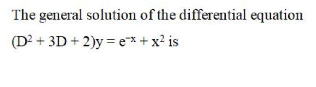 The general solution of the differential equation
(D² + 3D + 2)y = e*+ x? is
