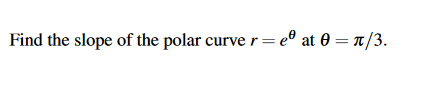 Find the slope of the polar curve r= e® at 0 = n/3.
