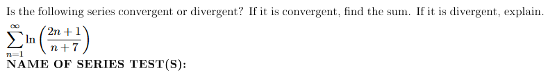Is the following series convergent or divergent? If it is convergent, find the sum. If it is divergent, explain
(2n +
Σ"
In
n 7
n 1
NAME OF SERIES TEST(S)
