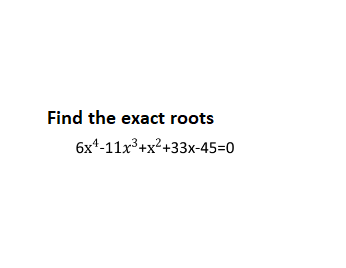Find the exact roots
6x¹-11x³+x²+33x-45=0