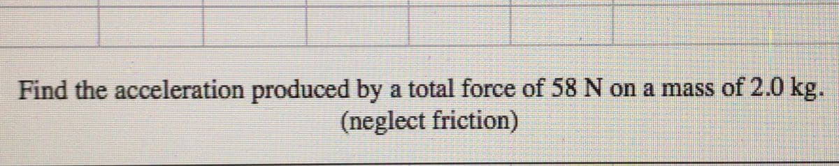 Find the acceleration produced by a total force of 58 N on a mass of 2.0 kg.
(neglect friction)
