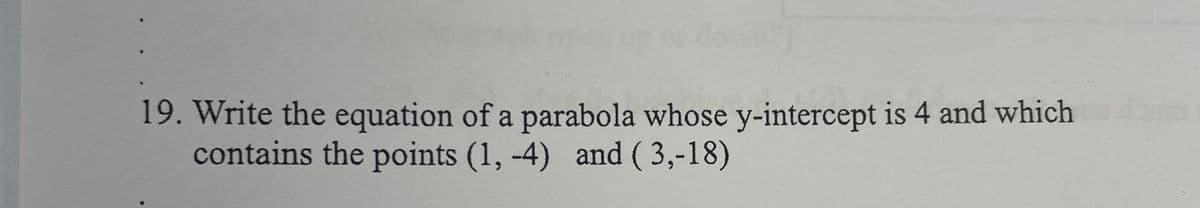 19. Write the equation of a parabola whose y-intercept is 4 and which
contains the points (1,-4) and (3,-18)
Aut