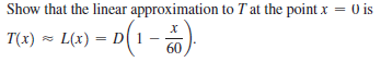 Show that the linear approximation to T at the point x =
O is
T(x) = L(x) = D(1 -)
60
