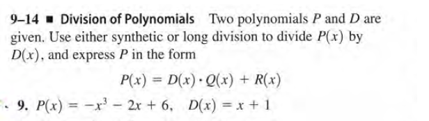 9-14 Division of Polynomials Two polynomials P and D are
given. Use either synthetic or long division to divide P(x) by
D(x), and express P in the form
P(x) = D(x) Q(x) + R(x)
%3D
. 9. P(x) = -xr' - 2r + 6, D(x) = x + 1
