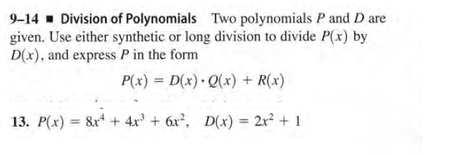 9-14 Division of Polynomials Two polynomials P and D are
given. Use either synthetic or long division to divide P(x) by
D(x), and express P in the form
P(x) = D(x) Q(x) + R(x)
%3D
13. P(x) = 8x* + 4x + 6x?, D(x) = 2x² + 1
%3D
