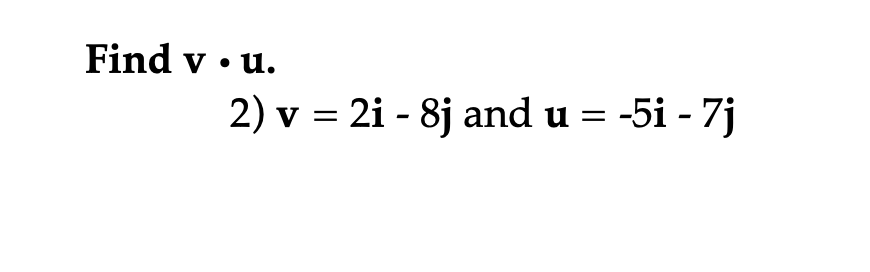 Find vu.
2) v = 2i - 8j and u =
-5i - 7j