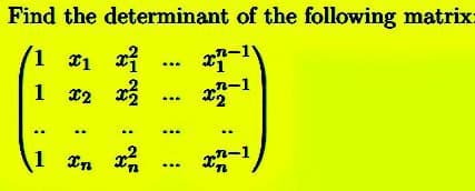 Find the determinant of the following matrix-
(1x₁x²x7-¹\
n-1
1 2
x2 x ²2
x² ... x2
1 In x²
xn-1,
:
#
;