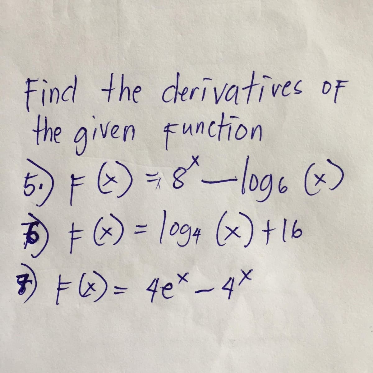 Find the derivatives oF
the given function
5) F6) = 8-loge (>
(x)
D + 6) = lo94 (x)+l16
