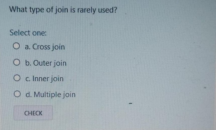 What type of join is rarely used?
Select one:
O a. Cross join
O b. Outer join
O c. Inner join
O d. Multiple join
CHECK
