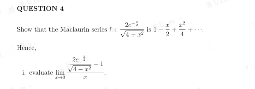 QUESTION 4
2e-
x2
is 1
V4 – x2
Show that the Maclaurin series for
4
Hence,
2e-를
- 1
V4 – x²
i. evaluate lim
