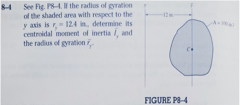 See Fig. P8-4. If the radius of gyration
of the shaded area with respect to the
y axis is r.
centroidal moment of inertia I and
the radius of gyration F.
8-4
-12 in.
= 12.4 in., determine its
A = 100 in.2
%3D
C.
FIGURE P8–4
