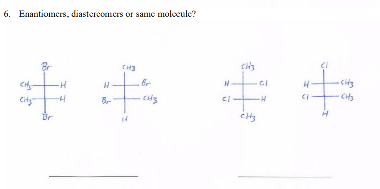 6. Enantiomers, diastereomers or same molecule?
CH3
Br
CH3
cidz
Br
-CH3
Br
CH3
Br
