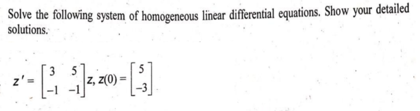 Solve the following system of homogeneous linear differential equations. Show your detailed
solutions.
3
5
z' =
z, z(0) =
%3D
-1
