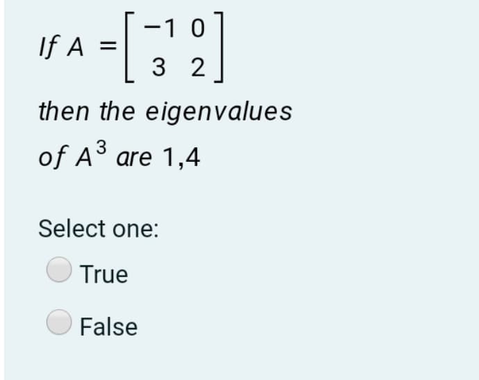 -1 0
If A
3 2
then the eigenvalues
3
of A are 1,4
Select one:
True
False
