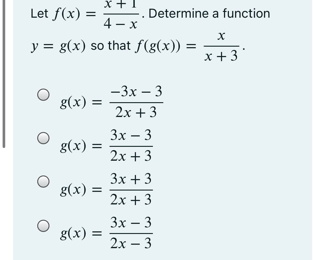 X + 1
Let f(x)
-. Determine a function
4 - x
y = g(x) so that f(g(x))
x + 3
—3х — 3
g(x) =
2х + 3
Зх — 3
g(x)
2x + 3
Зх + 3
g(x)
2х + 3
Зх — 3
g(x)
2х — 3
