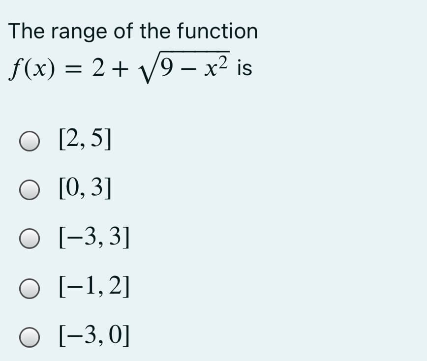 The range of the function
f(x) = 2+ V9 – x² is
%D
|
[2, 5]
O [0, 3]
O [-3, 3]
O [-1,2]
O [-3,0]
