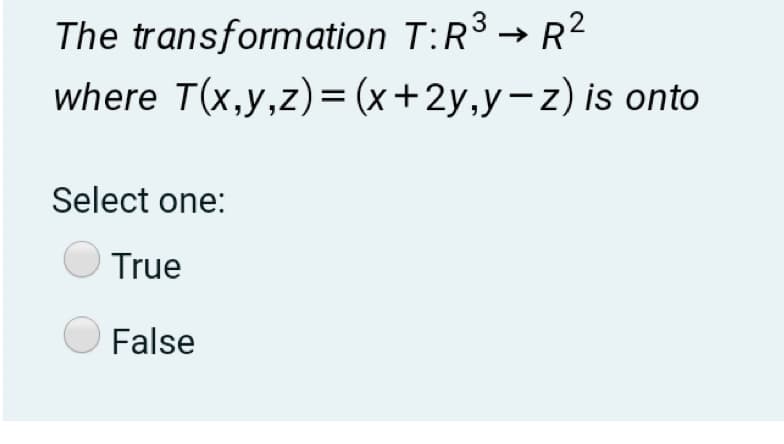 The transformation T:R³ → R²
where T(x,y,z)= (x+2y,y-z) is onto
%D
Select one:
True
False
