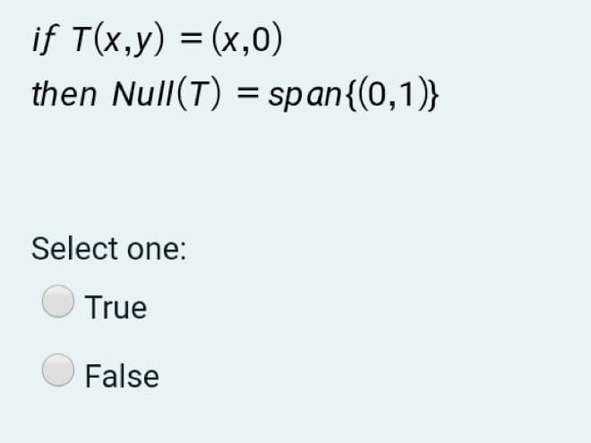 if T(x,y) = (x,0)
then Null(T) = span{(0,1)}
Select one:
True
False
