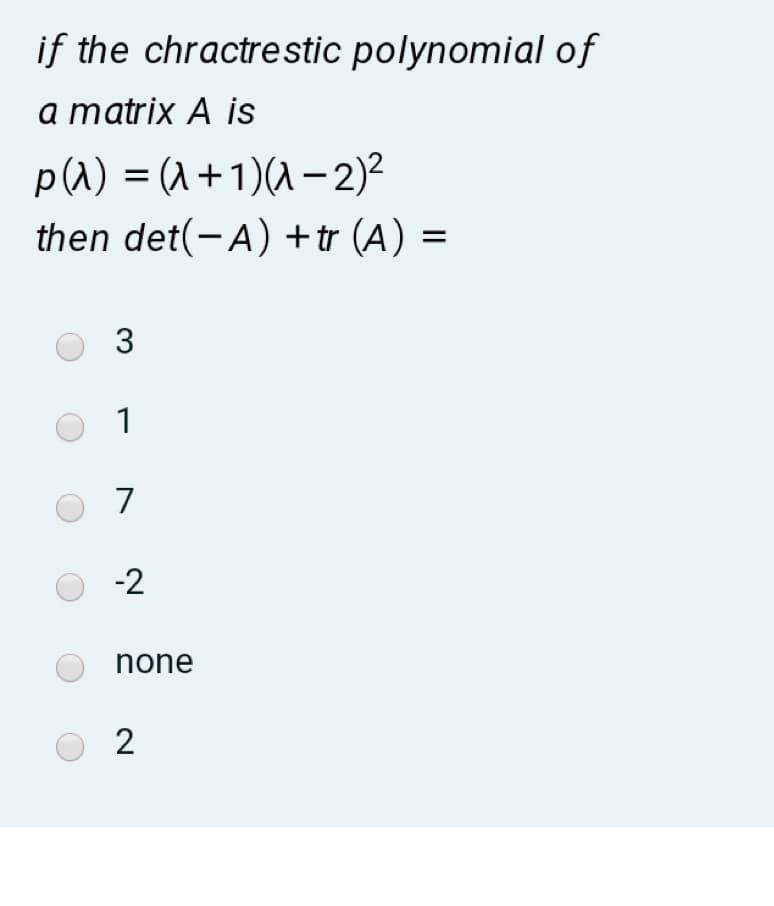 if the chractrestic polynomial of
a matrix A is
p(^) = (^ +1)(1 –2)²
then det(-A) +tr (A) =
1
7
-2
none
2
3.
