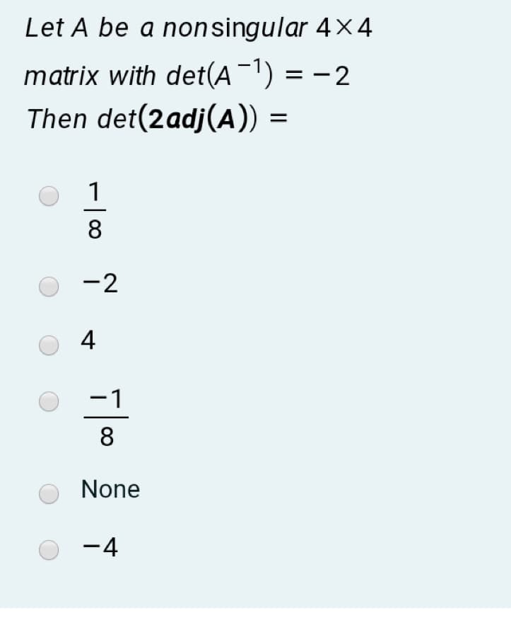 Let A be a
nonsingular 4×4
matrix with det(A¯1) = -2
Then det(2adj(A))
1
8
-2
4
-1
8
None
-4
