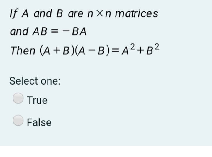 If A and B are n×n matrices
and AB = – BA
Then (A +B)(A -B)= A²+B²
Select one:
True
False
