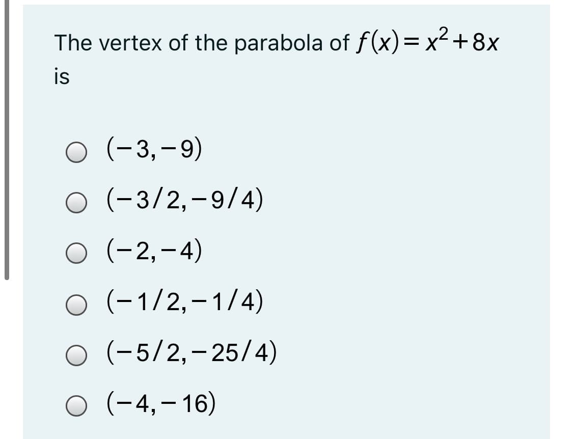 The vertex of the parabola of f(x)=x²+8x
is
O (-3,-9)
O (-3/2,-9/4)
O (-2,-4)
o (-1/2,–1/4)
O (-5/2,-25/4)
O (-4,–16)
