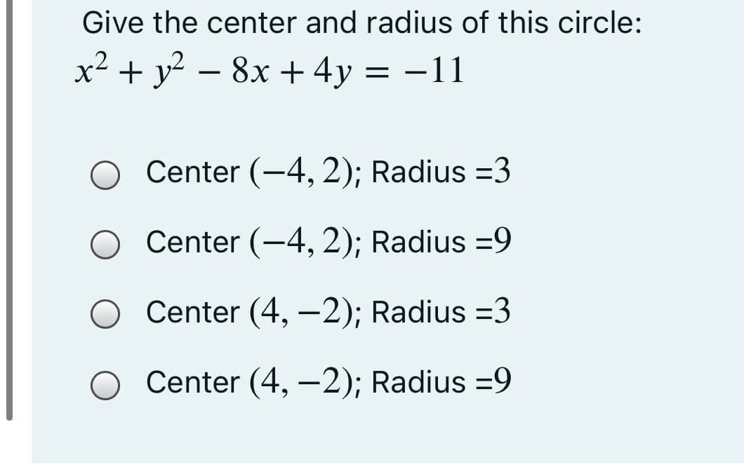 Give the center and radius of this circle:
x² + y? – 8x + 4y
= -11
Center (-4, 2); Radius =3
Center (-4, 2); Radius =9
Center (4, –2); Radius =3
Center (4, –2); Radius =9
