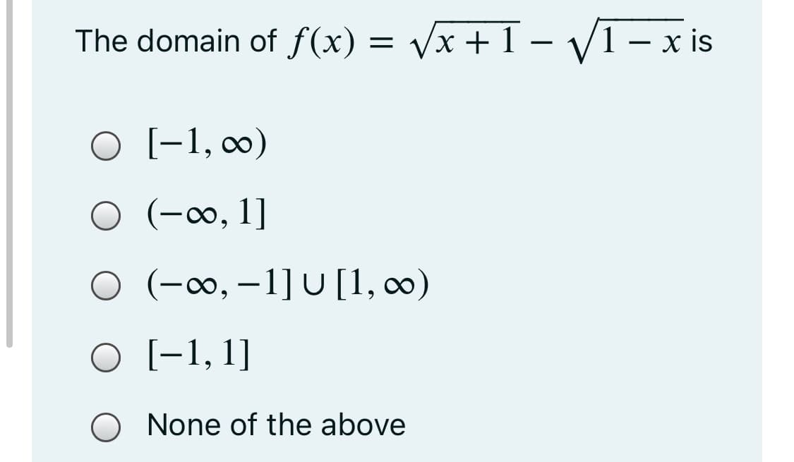 The domain of f(x) = Vx +1 – V1– x
x is
O [-1, ∞)
(-∞, 1]
O (-∞0, –1] U [1, ∞)
O [-1,1]
None of the above
