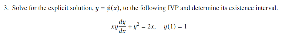 3. Solve for the explicit solution, y = ¢(x), to the following IVP and determine its existence interval.
xy + y = 2x,
y(1) = 1
dx
