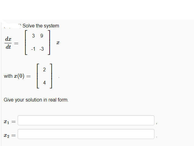 Solve the system
3 9
dx
dt
-1 -3
with æ(0)
4
Give your solution in real form.
||
