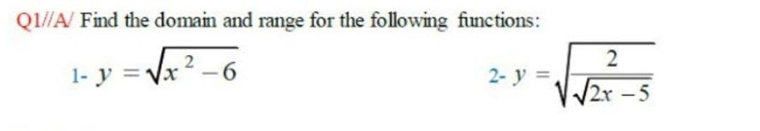 Ql//A/ Find the domain and range for the following finctions:
2
1- y = Vx 2.
2- y =,
V2r-5
