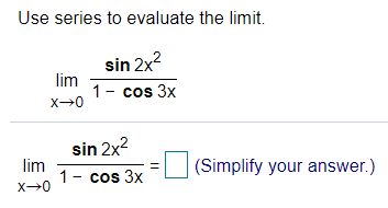 Use series to evaluate the limit.
sin 2x?
lim
1- cos 3x
sin 2x2
lim
1- cos 3x
(Simplify your answer.)
