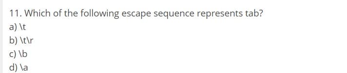 11. Which of the following escape sequence represents tab?
a) \t
b) \t\r
c) \b
d) \a

