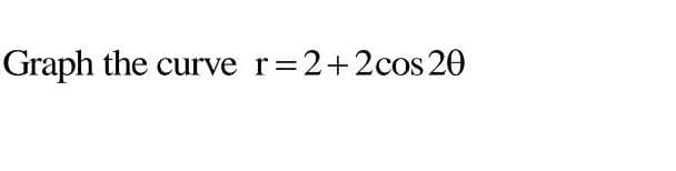 Graph the curve r 2+2cos 20
