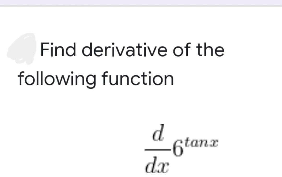 Find derivative of the
6tanx
following function
d
d.x