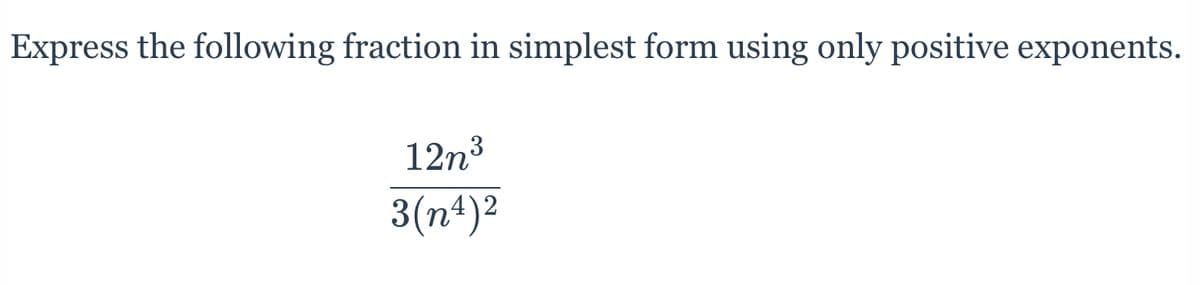 Express the following fraction in simplest form using only positive exponents.
12n3
3(n4)²
