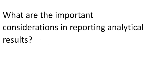 What are the important
considerations in reporting analytical
results?