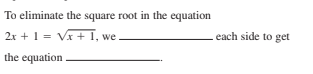 To eliminate the square root in the equation
2x + 1 = Vx + 1, we
each side to get
the equation
