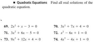 Quadratic Equations Find all real solutions of the
quadratic equation.
69. 2x + x - 3 = 0
70. 3x? + 7x + 4 = 0
71. 3x + 6x - 5 = 0
72. x - 6x + 1 = 0
• 73. 9x + 12x + 4 = 0
74. 4x - 4xr + 1 = 0
