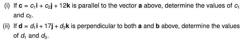 If c = c₁i + C₂j + 12k is parallel to the vector a above, determine the values of C₁
and C₂.
(ii) If d = di + 17j + d3k is perpendicular to both a and b above, determine the values
of d₁ and d₂.