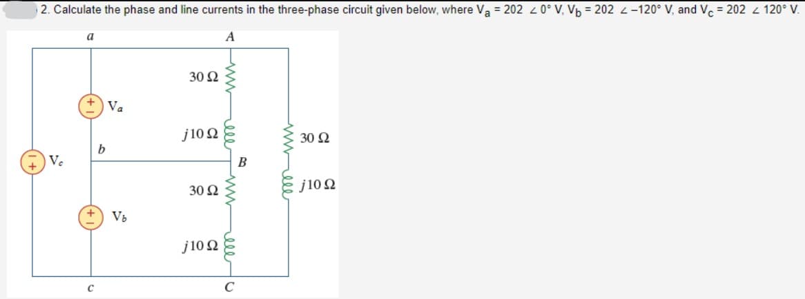 2. Calculate the phase and line currents in the three-phase circuit given below, where Va = 202 20° V. Vb = 202 -120° V, and Vc = 202 < 120° V.
A
a
www
ell
Vc
b
Va
30 Ω
J1002
C
Vb
30 Ω
j102
www
B
C
www-ele
30 Ω
j10Q