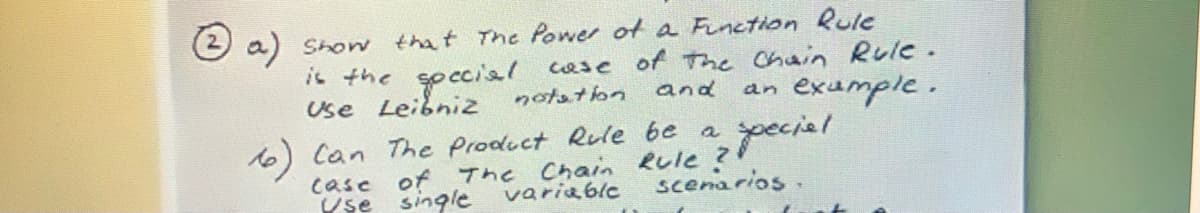 O a) Show that The Power ot a Finction Rule
is the goccial
Use Leibniz
cese of the Chain RUIC.
and
an exumple.
pecial
notaton
16) Can The Product Rule be a
case of The Chain Rule ?
variablc
scenarios.
single
Use
