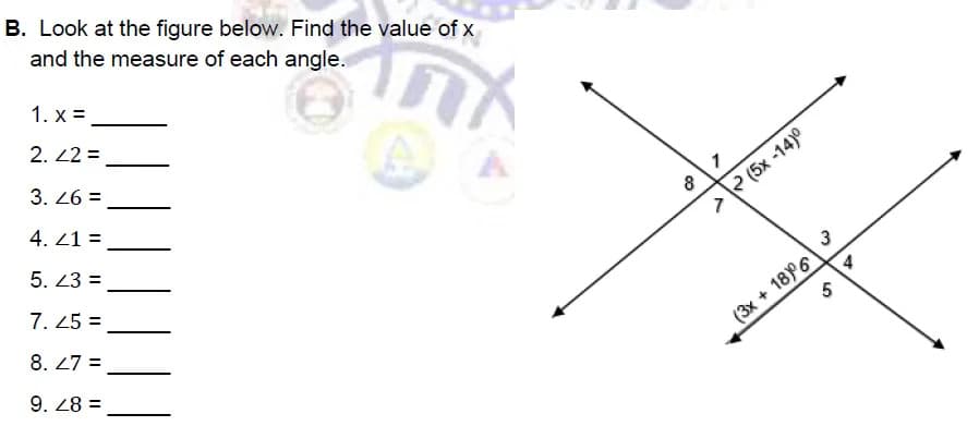 חר
B. Look at the figure below. Find the value of x
and the measure of each angle.
1. x =
2.42 =
3.26 =
4.41 =
5. 23 =
7.25 =
8. 47 =
9. 48 =
8
-
>> (5x -14
m
10
5
(3x + 18 6
4
