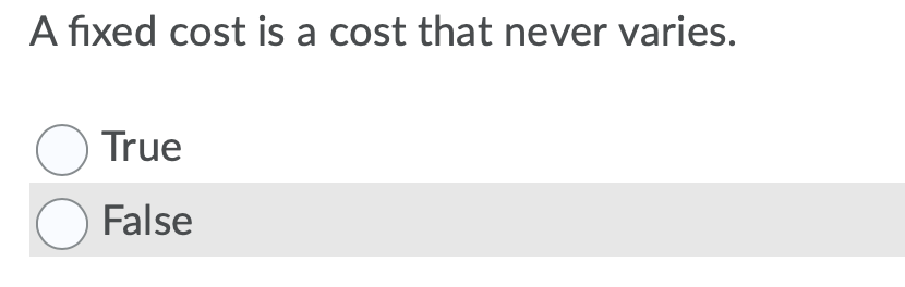 A fixed cost is a cost that never varies.
O True
O False
